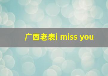 广西老表i miss you